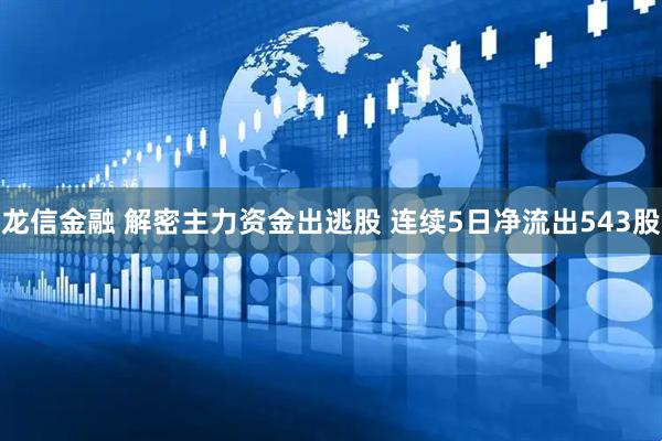龙信金融 解密主力资金出逃股 连续5日净流出543股