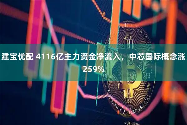 建宝优配 4116亿主力资金净流入，中芯国际概念涨259%
