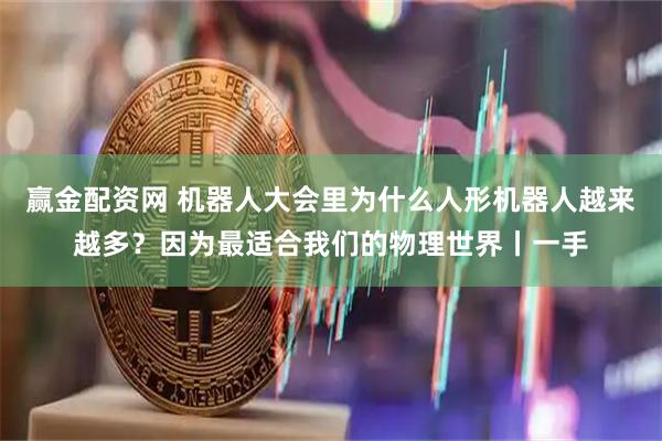 赢金配资网 机器人大会里为什么人形机器人越来越多？因为最适合我们的物理世界丨一手